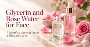 Glycerin and Rose Water for Face: 7 Benefits, Correct Ratio & How to Use It